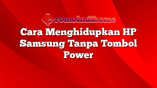 Cara Menghidupkan HP Samsung Tanpa Tombol Power