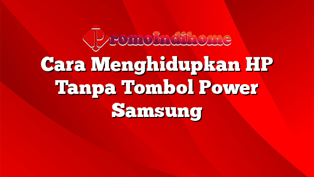 Cara Menghidupkan HP Tanpa Tombol Power Samsung