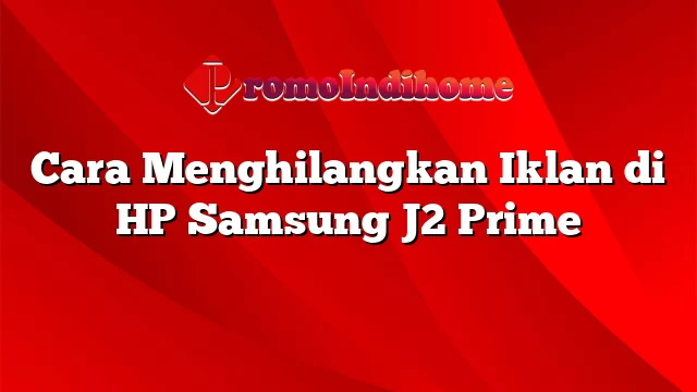 Cara Menghilangkan Iklan di HP Samsung J2 Prime