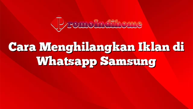 Cara Menghilangkan Iklan di Whatsapp Samsung
