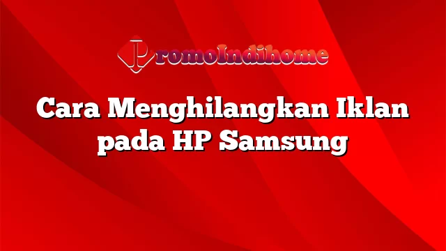 Cara Menghilangkan Iklan pada HP Samsung