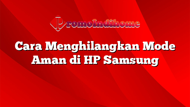Cara Menghilangkan Mode Aman di HP Samsung