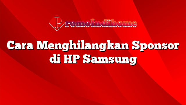 Cara Menghilangkan Sponsor di HP Samsung