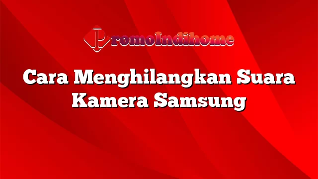 Cara Menghilangkan Suara Kamera Samsung