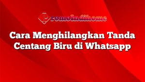Cara Menghilangkan Tanda Centang Biru di Whatsapp