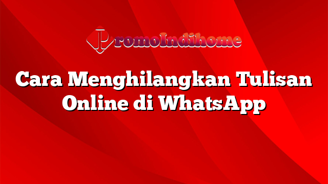 Cara Menghilangkan Tulisan Online di WhatsApp