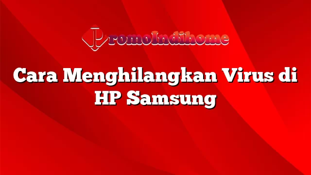 Cara Menghilangkan Virus di HP Samsung