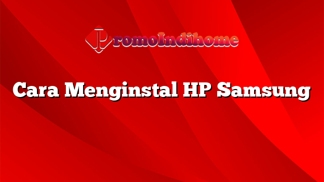 Cara Menginstal HP Samsung