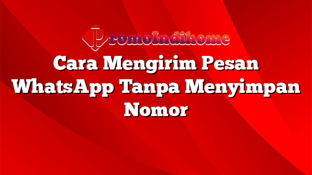 Cara Mengirim Pesan WhatsApp Tanpa Menyimpan Nomor