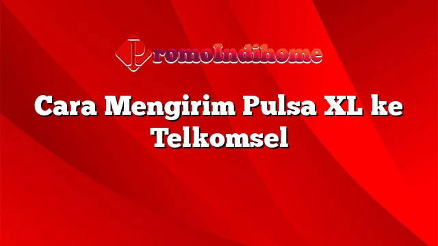 Cara Mengirim Pulsa XL ke Telkomsel