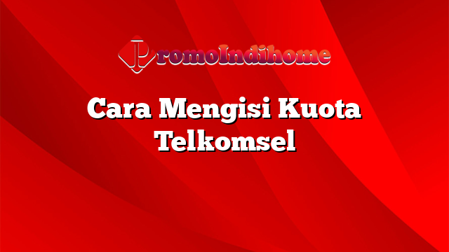 Cara Mengisi Kuota Telkomsel