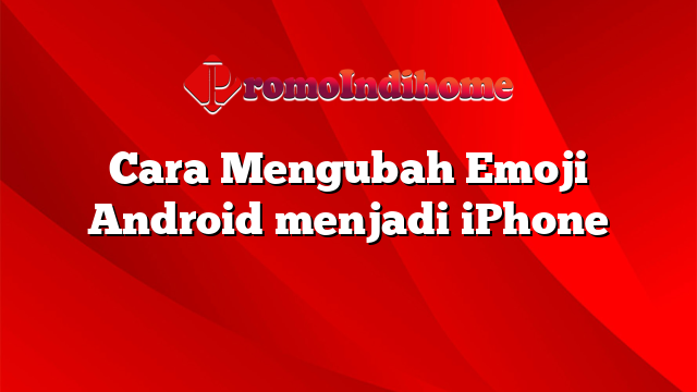 Cara Mengubah Emoji Android menjadi iPhone