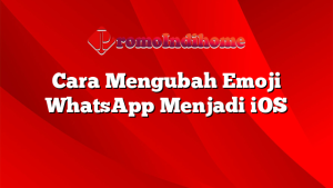 Cara Mengubah Emoji WhatsApp Menjadi iOS