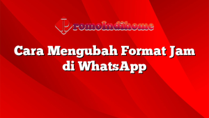 Cara Mengubah Format Jam di WhatsApp
