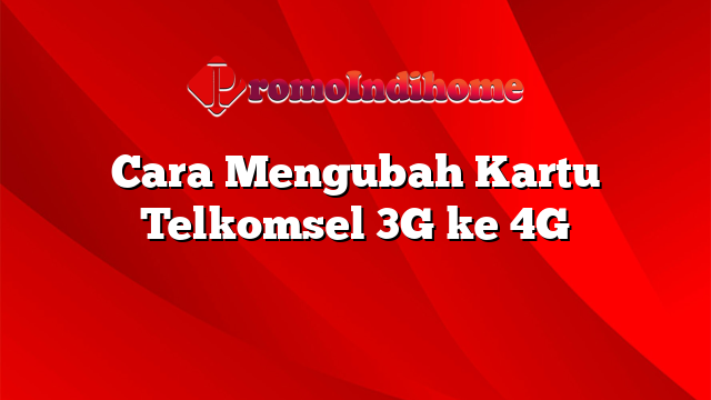 Cara Mengubah Kartu Telkomsel 3G ke 4G