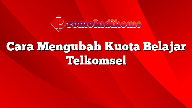 Cara Mengubah Kuota Belajar Telkomsel