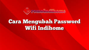 Cara Mengubah Password Wifi Indihome