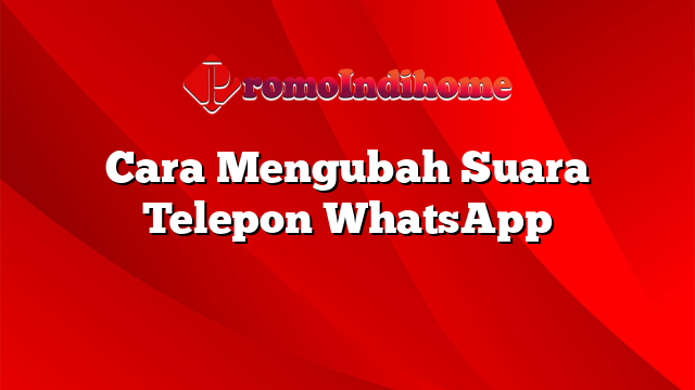 Cara Mengubah Suara Telepon WhatsApp