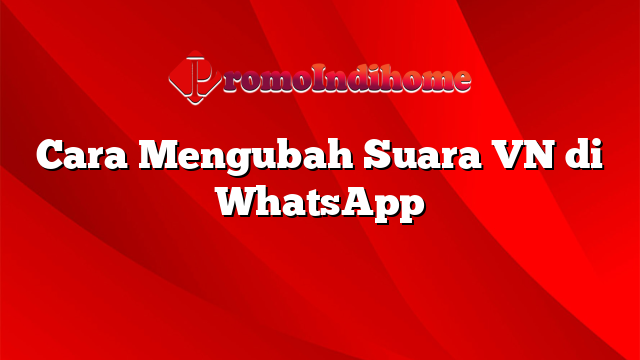 Cara Mengubah Suara VN di WhatsApp