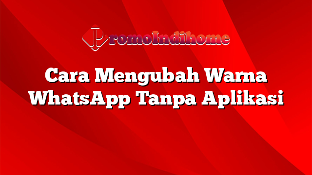 Cara Mengubah Warna WhatsApp Tanpa Aplikasi