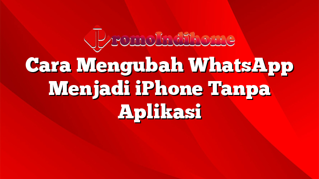Cara Mengubah WhatsApp Menjadi iPhone Tanpa Aplikasi