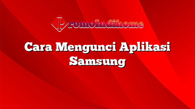 Cara Mengunci Aplikasi Samsung