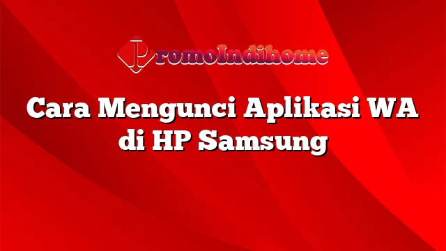 Cara Mengunci Aplikasi WA di HP Samsung