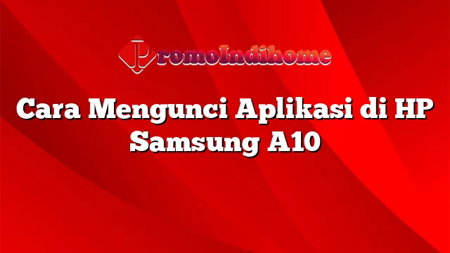 Cara Mengunci Aplikasi di HP Samsung A10