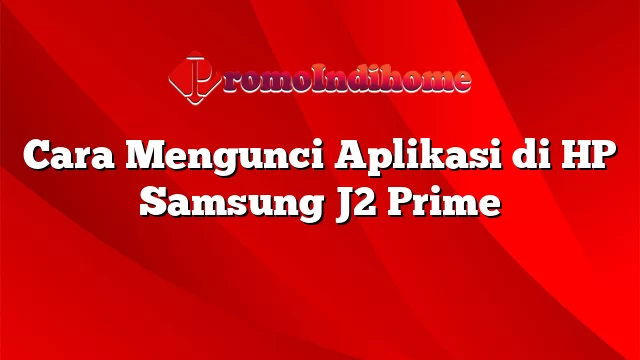 Cara Mengunci Aplikasi di HP Samsung J2 Prime