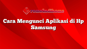 Cara Mengunci Aplikasi di Hp Samsung