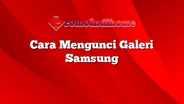 Cara Mengunci Galeri Samsung