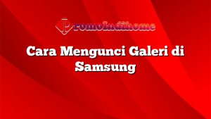 Cara Mengunci Galeri di Samsung