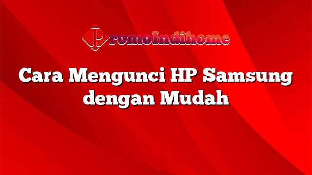 Cara Mengunci HP Samsung dengan Mudah