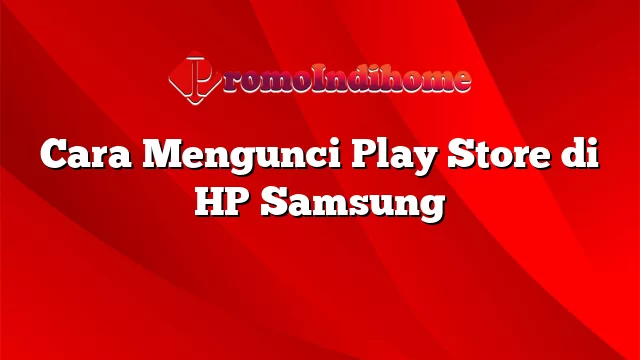 Cara Mengunci Play Store di HP Samsung
