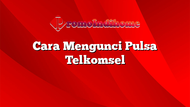 Cara Mengunci Pulsa Telkomsel