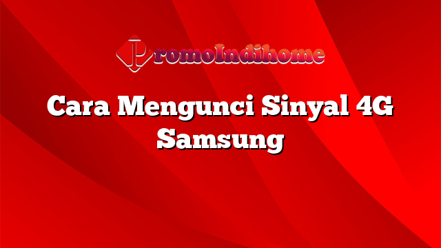 Cara Mengunci Sinyal 4G Samsung