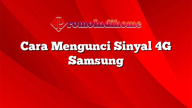 Cara Mengunci Sinyal 4G Samsung
