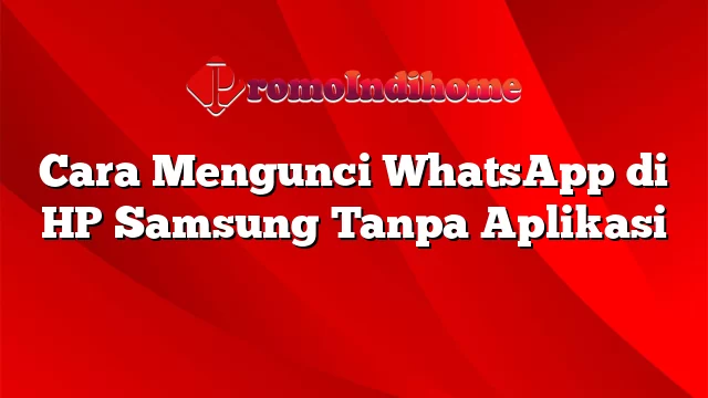 Cara Mengunci WhatsApp di HP Samsung Tanpa Aplikasi