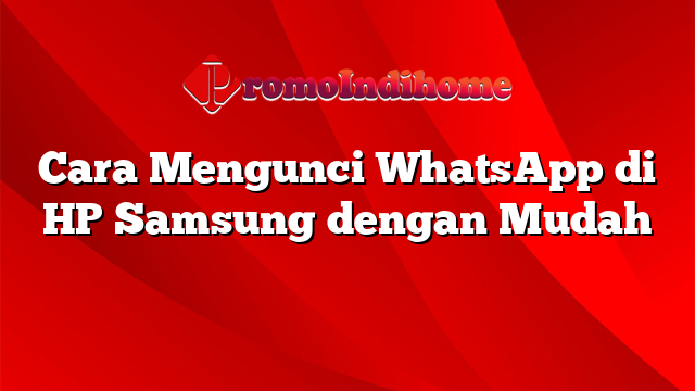 Cara Mengunci WhatsApp di HP Samsung dengan Mudah
