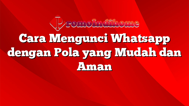 Cara Mengunci Whatsapp dengan Pola yang Mudah dan Aman