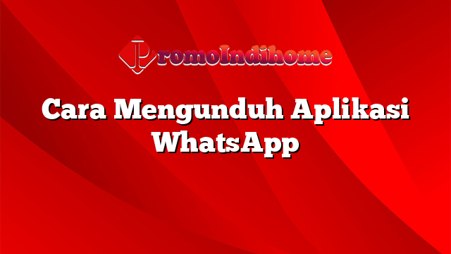 Cara Mengunduh Aplikasi WhatsApp
