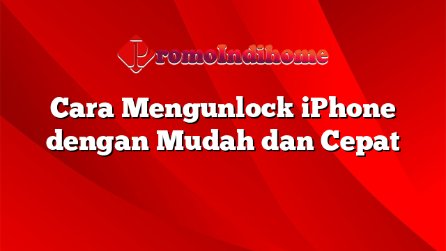 Cara Mengunlock iPhone dengan Mudah dan Cepat