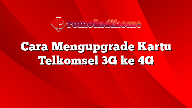 Cara Mengupgrade Kartu Telkomsel 3G ke 4G