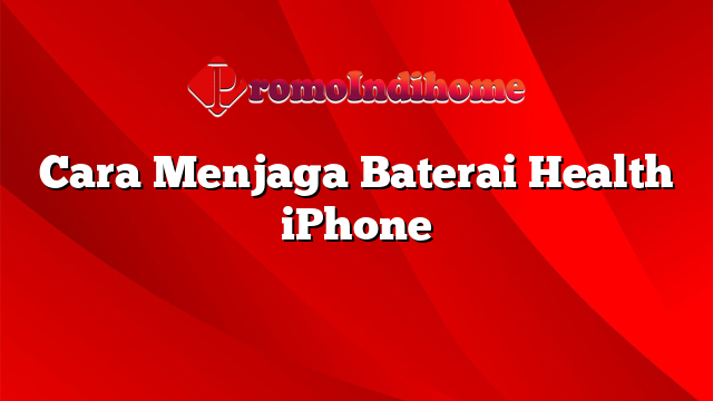 Cara Menjaga Baterai Health iPhone