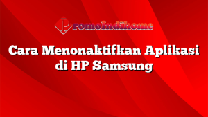 Cara Menonaktifkan Aplikasi di HP Samsung