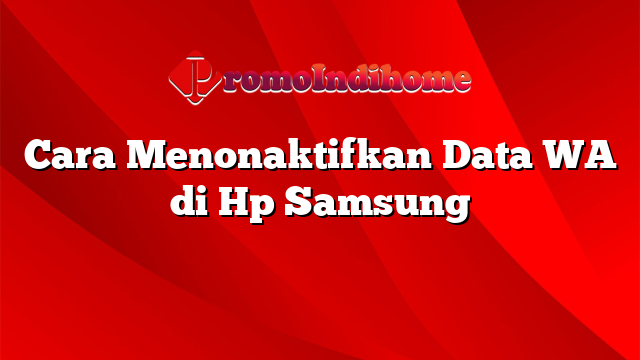 Cara Menonaktifkan Data WA di Hp Samsung