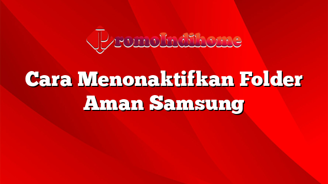 Cara Menonaktifkan Folder Aman Samsung