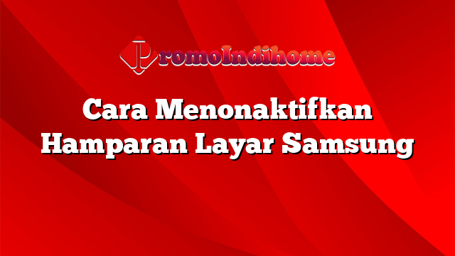 Cara Menonaktifkan Hamparan Layar Samsung