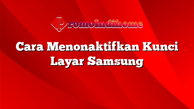 Cara Menonaktifkan Kunci Layar Samsung