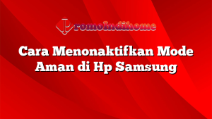 Cara Menonaktifkan Mode Aman di Hp Samsung